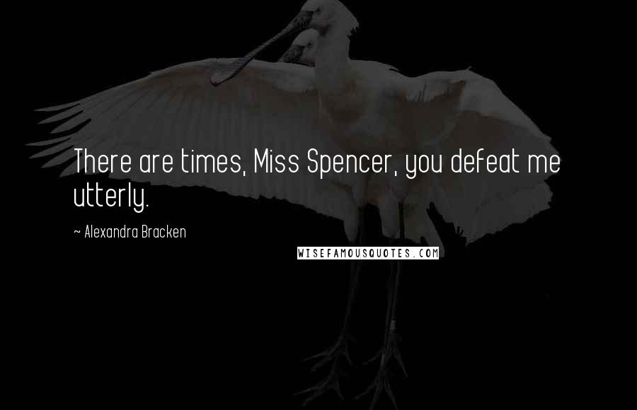 Alexandra Bracken Quotes: There are times, Miss Spencer, you defeat me utterly.