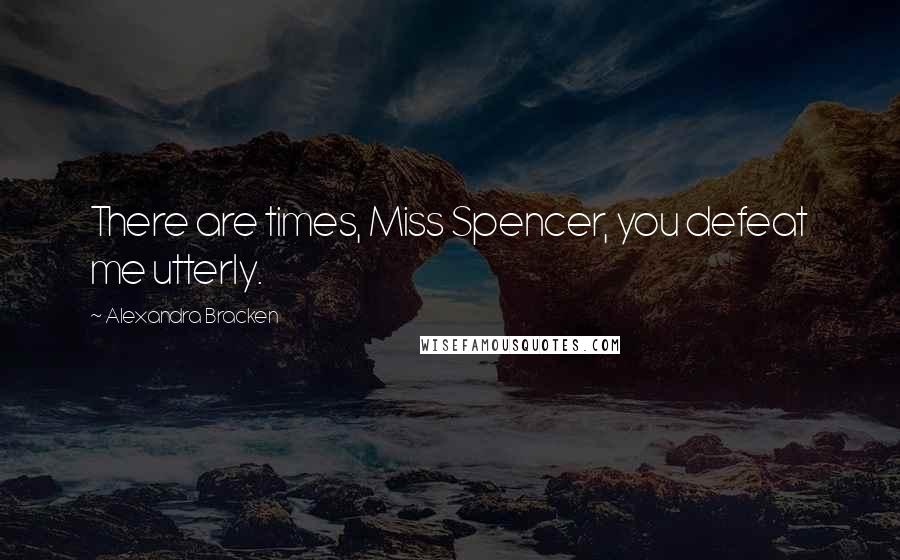 Alexandra Bracken Quotes: There are times, Miss Spencer, you defeat me utterly.