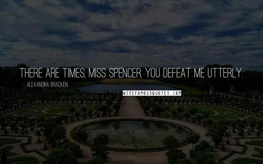 Alexandra Bracken Quotes: There are times, Miss Spencer, you defeat me utterly.