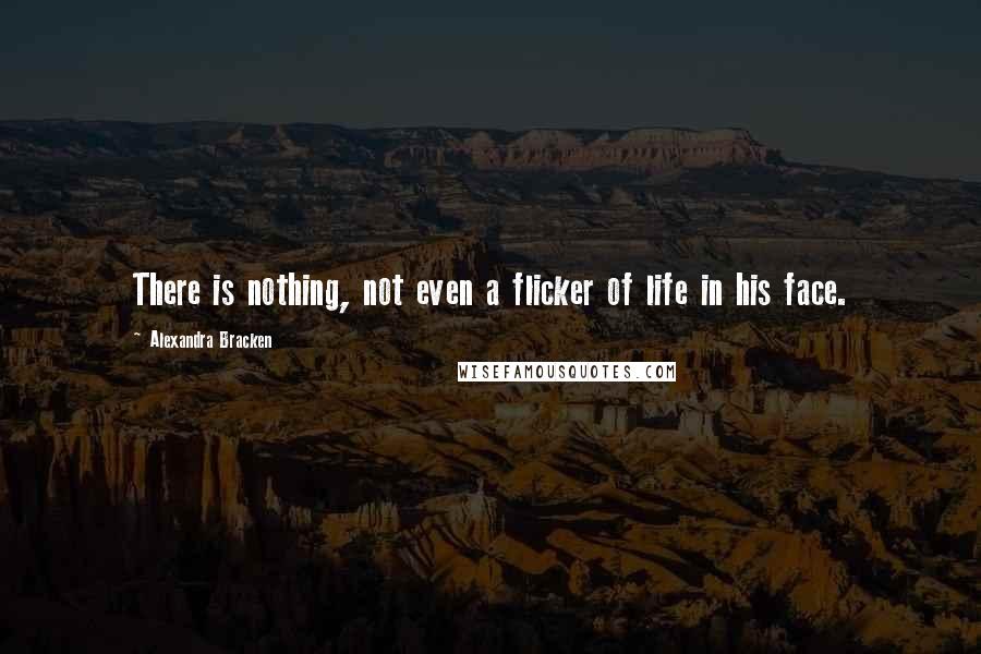 Alexandra Bracken Quotes: There is nothing, not even a flicker of life in his face.