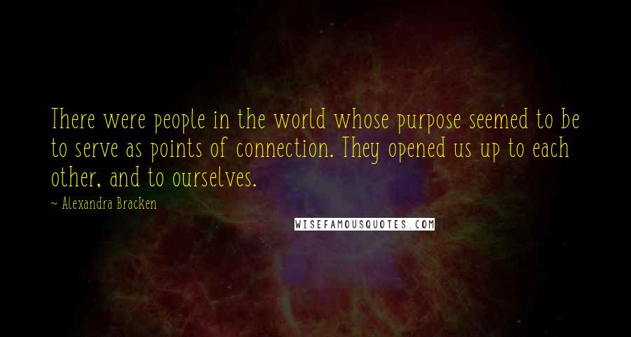 Alexandra Bracken Quotes: There were people in the world whose purpose seemed to be to serve as points of connection. They opened us up to each other, and to ourselves.