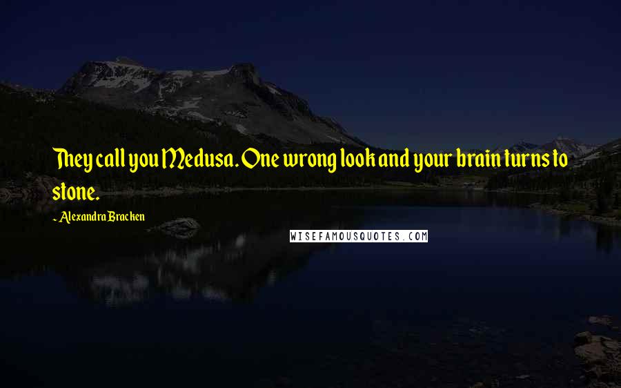 Alexandra Bracken Quotes: They call you Medusa. One wrong look and your brain turns to stone.