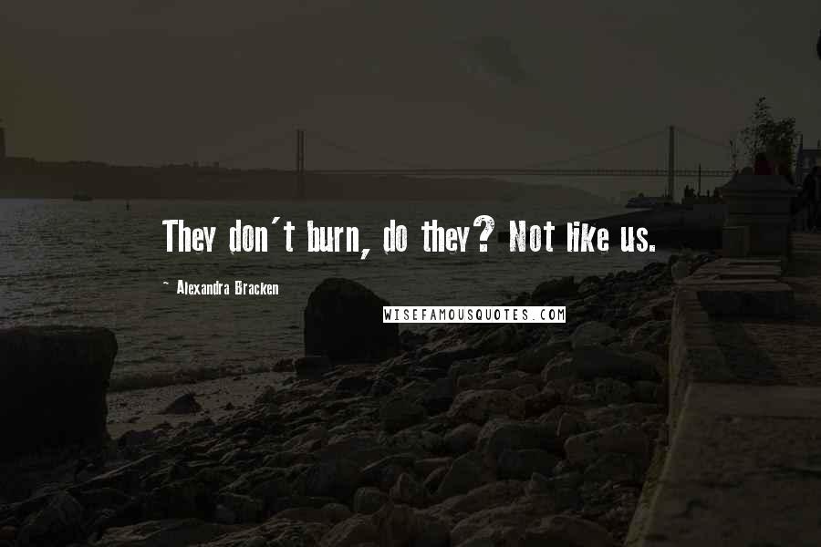 Alexandra Bracken Quotes: They don't burn, do they? Not like us.