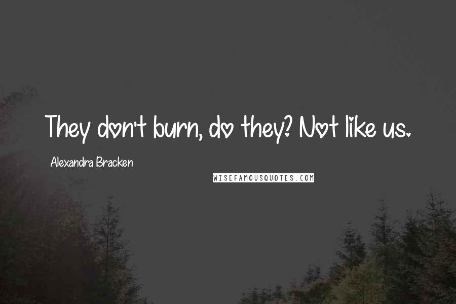 Alexandra Bracken Quotes: They don't burn, do they? Not like us.