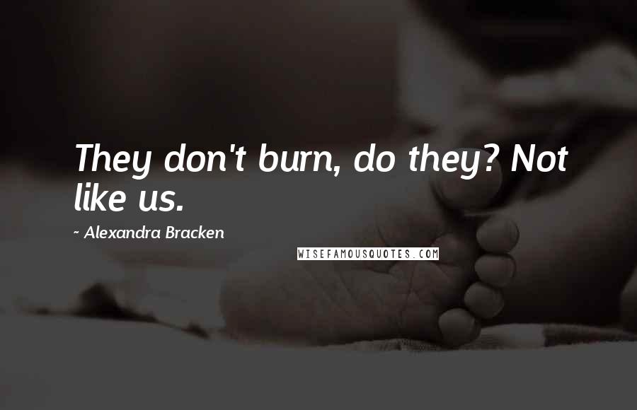 Alexandra Bracken Quotes: They don't burn, do they? Not like us.