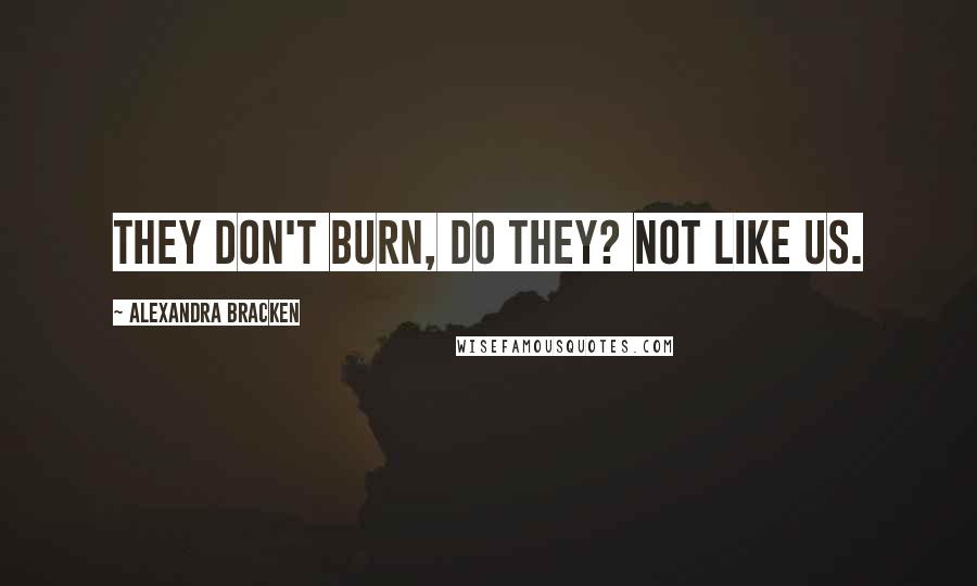 Alexandra Bracken Quotes: They don't burn, do they? Not like us.