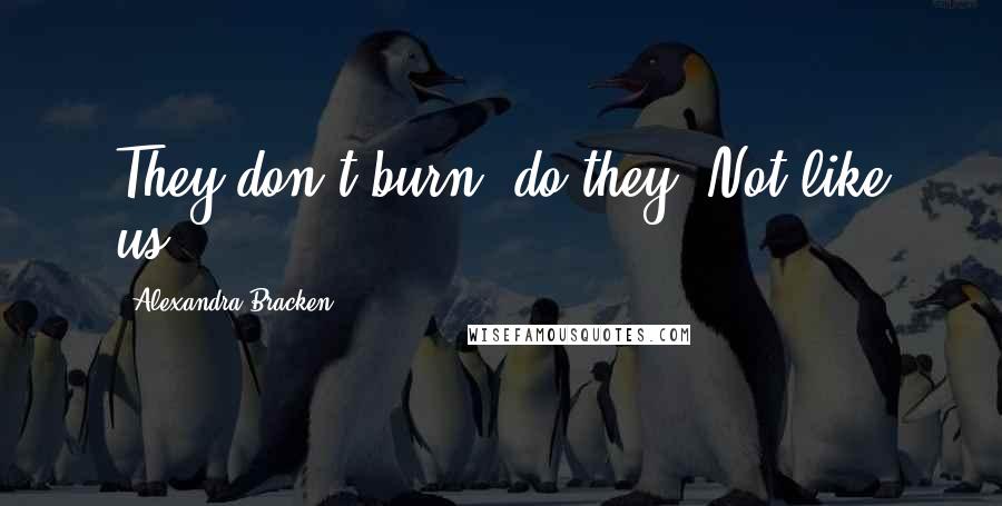 Alexandra Bracken Quotes: They don't burn, do they? Not like us.