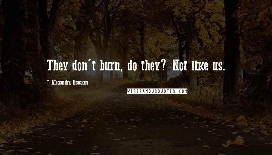 Alexandra Bracken Quotes: They don't burn, do they? Not like us.