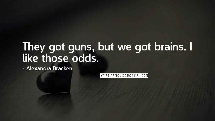 Alexandra Bracken Quotes: They got guns, but we got brains. I like those odds.