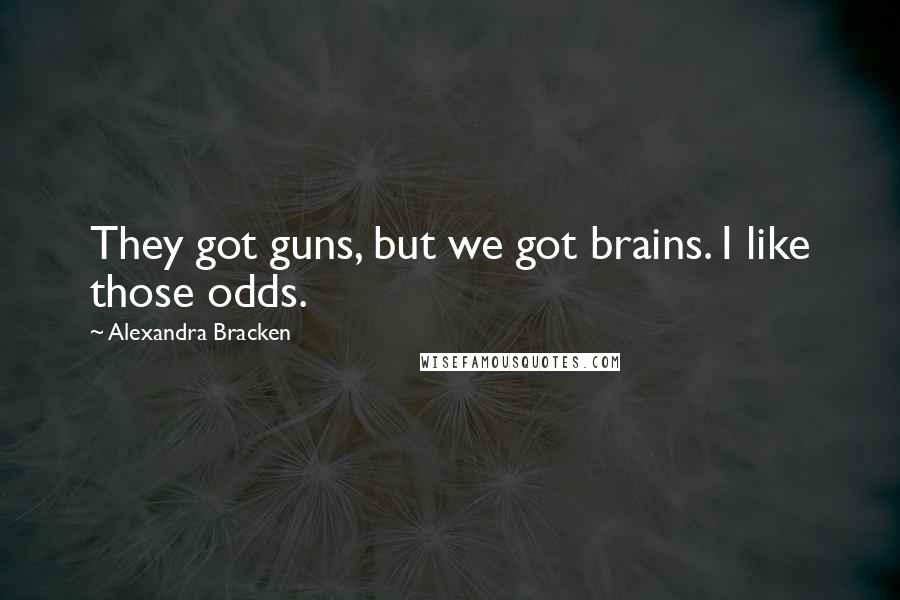 Alexandra Bracken Quotes: They got guns, but we got brains. I like those odds.