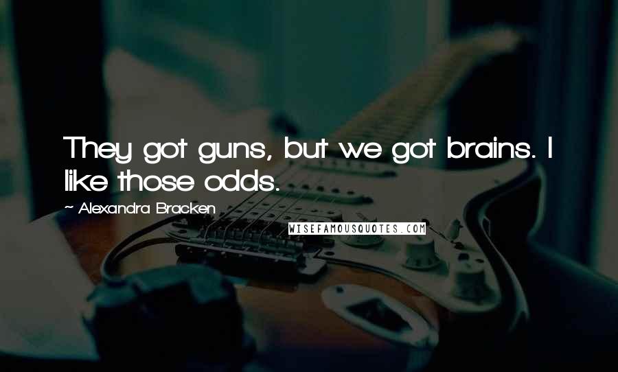 Alexandra Bracken Quotes: They got guns, but we got brains. I like those odds.