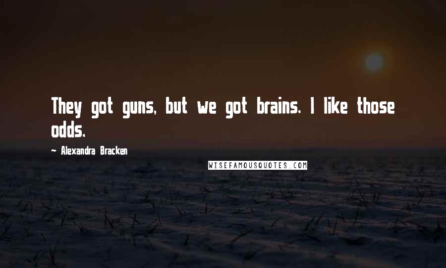 Alexandra Bracken Quotes: They got guns, but we got brains. I like those odds.