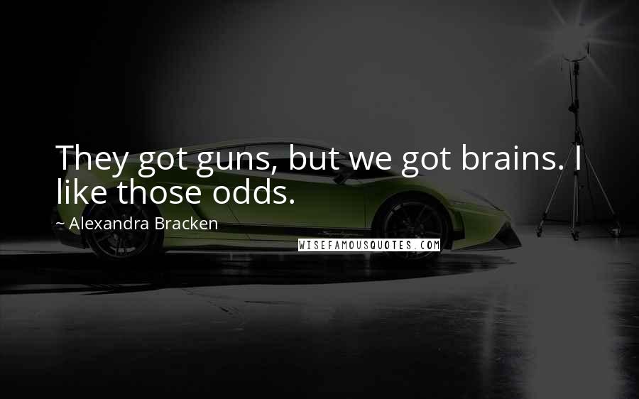 Alexandra Bracken Quotes: They got guns, but we got brains. I like those odds.