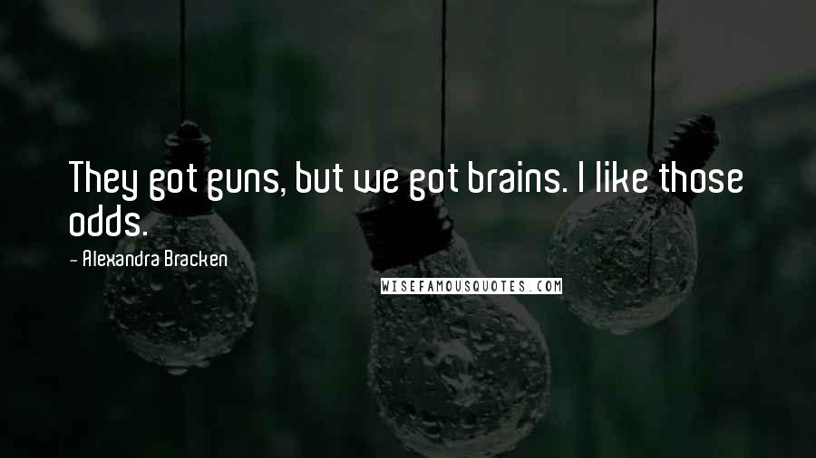 Alexandra Bracken Quotes: They got guns, but we got brains. I like those odds.