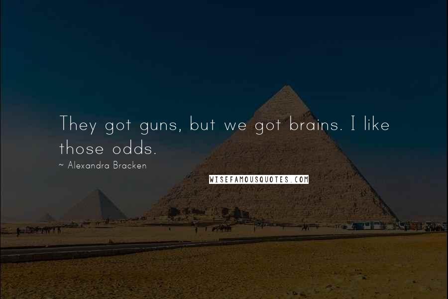 Alexandra Bracken Quotes: They got guns, but we got brains. I like those odds.