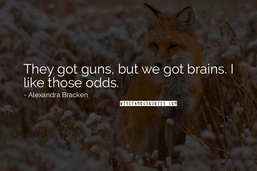 Alexandra Bracken Quotes: They got guns, but we got brains. I like those odds.