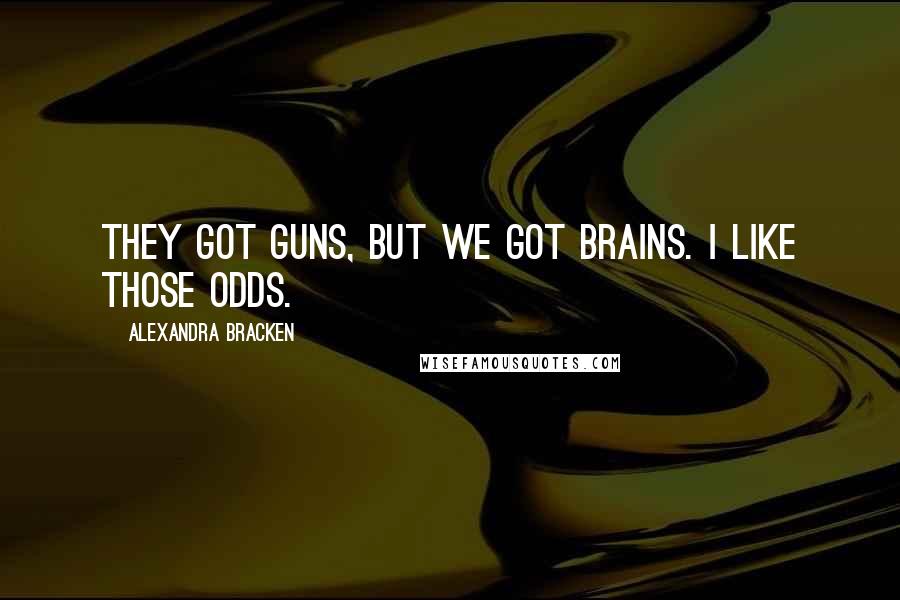 Alexandra Bracken Quotes: They got guns, but we got brains. I like those odds.