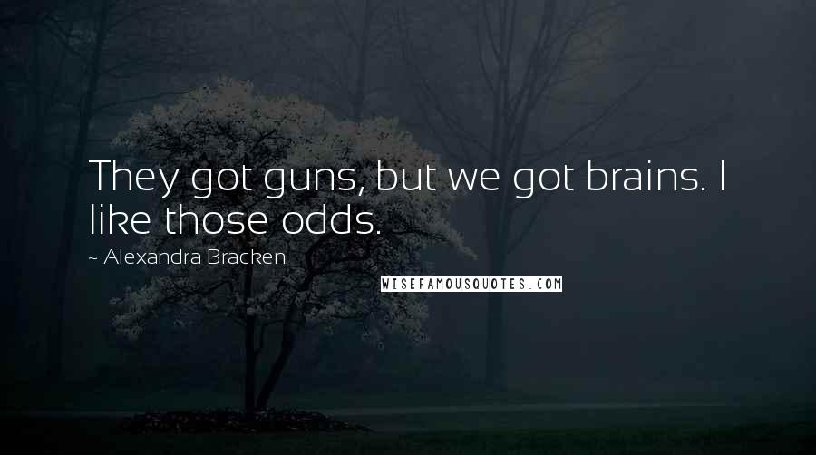 Alexandra Bracken Quotes: They got guns, but we got brains. I like those odds.