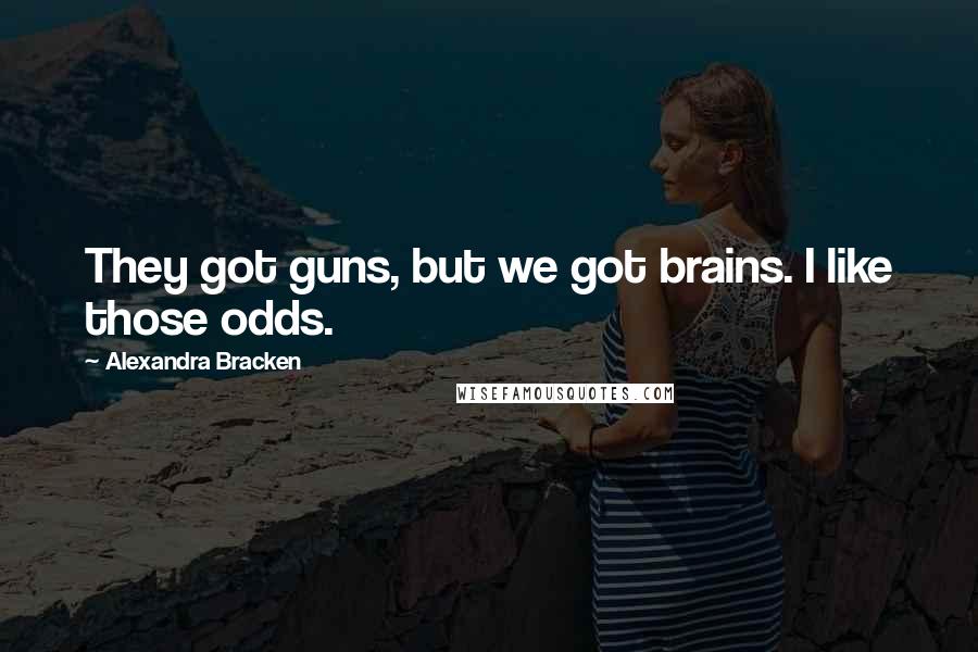 Alexandra Bracken Quotes: They got guns, but we got brains. I like those odds.