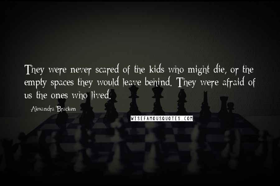 Alexandra Bracken Quotes: They were never scared of the kids who might die, or the empty spaces they would leave behind. They were afraid of us-the ones who lived.