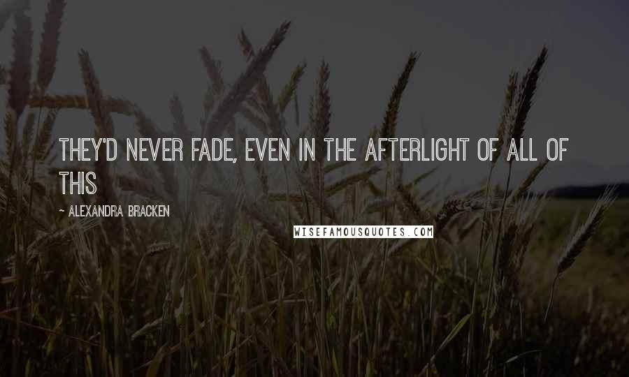 Alexandra Bracken Quotes: They'd never fade, even in the afterlight of all of this