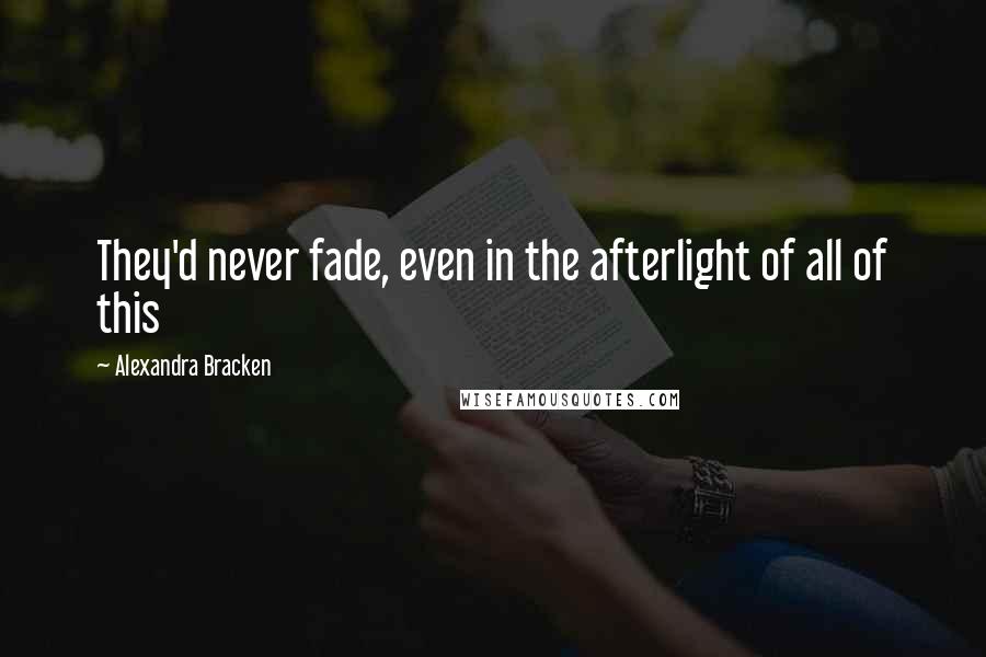 Alexandra Bracken Quotes: They'd never fade, even in the afterlight of all of this