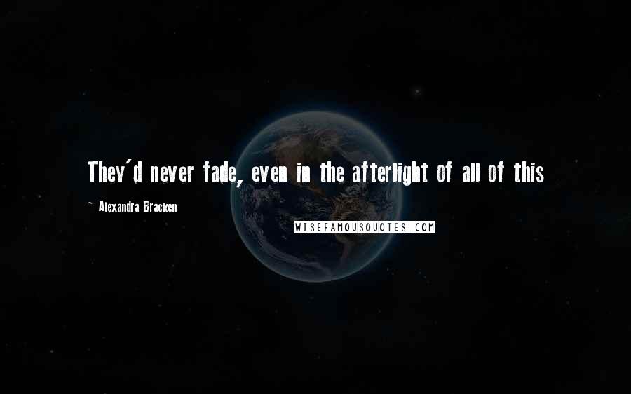 Alexandra Bracken Quotes: They'd never fade, even in the afterlight of all of this