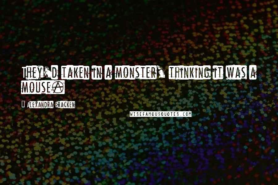 Alexandra Bracken Quotes: They'd taken in a monster, thinking it was a mouse.