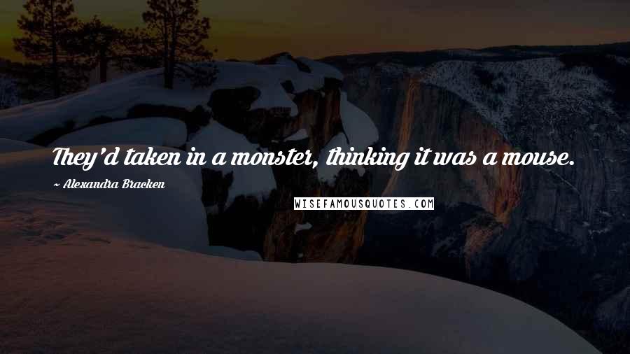 Alexandra Bracken Quotes: They'd taken in a monster, thinking it was a mouse.