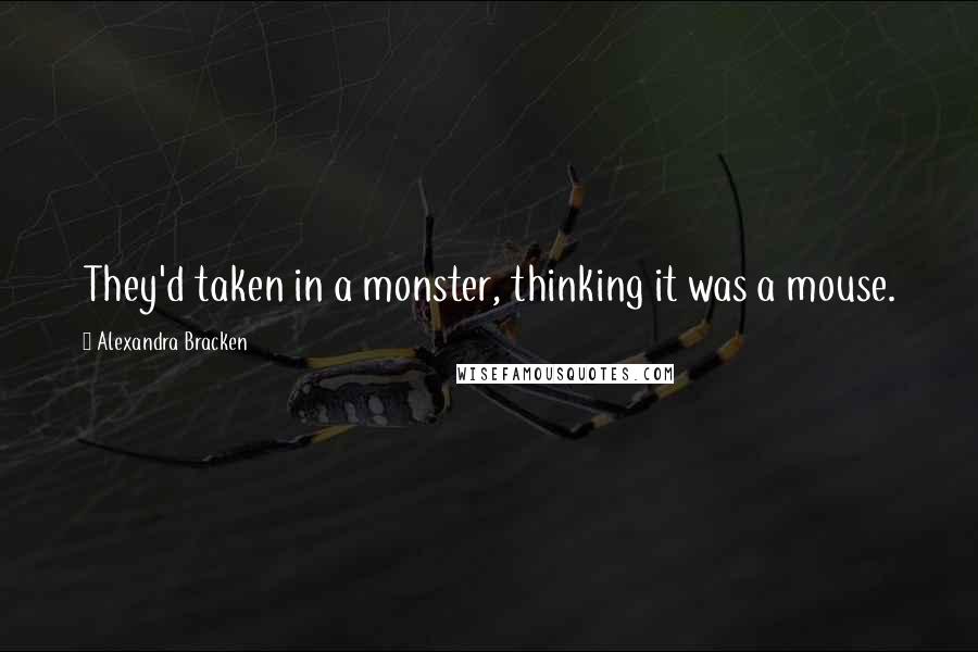 Alexandra Bracken Quotes: They'd taken in a monster, thinking it was a mouse.