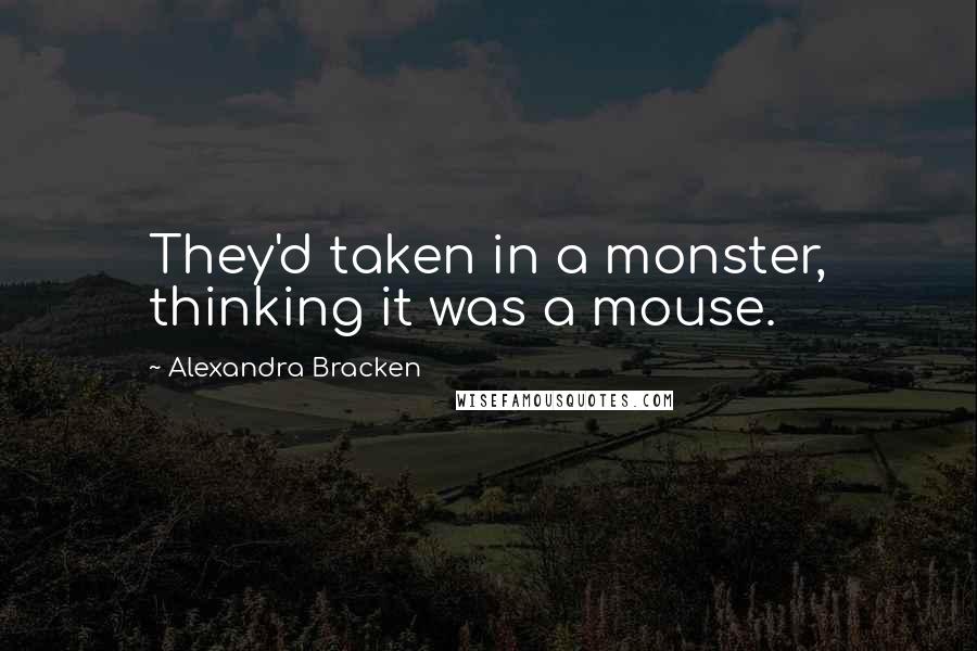 Alexandra Bracken Quotes: They'd taken in a monster, thinking it was a mouse.