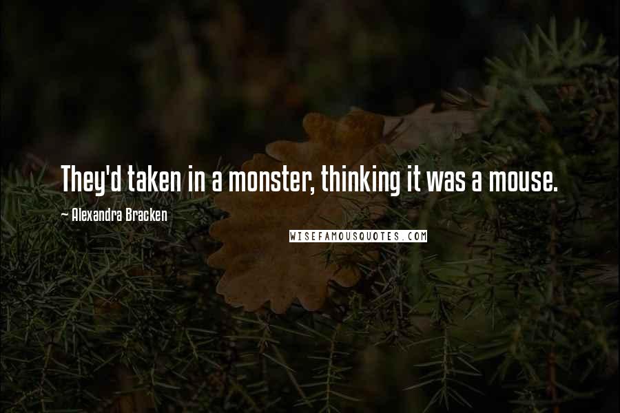 Alexandra Bracken Quotes: They'd taken in a monster, thinking it was a mouse.