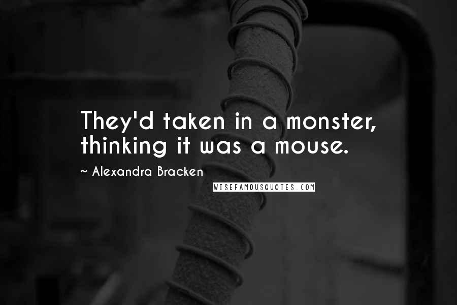 Alexandra Bracken Quotes: They'd taken in a monster, thinking it was a mouse.