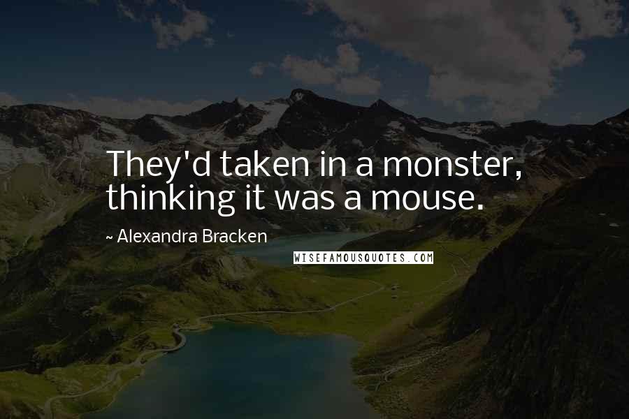 Alexandra Bracken Quotes: They'd taken in a monster, thinking it was a mouse.