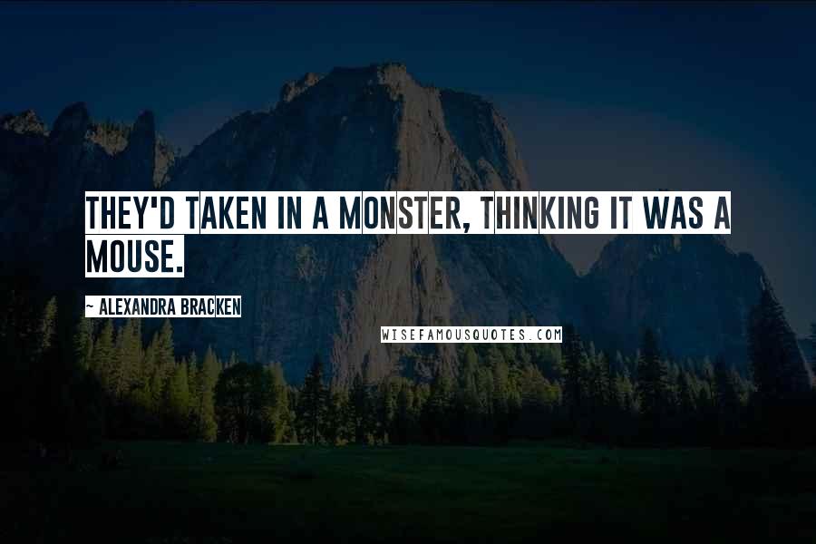 Alexandra Bracken Quotes: They'd taken in a monster, thinking it was a mouse.