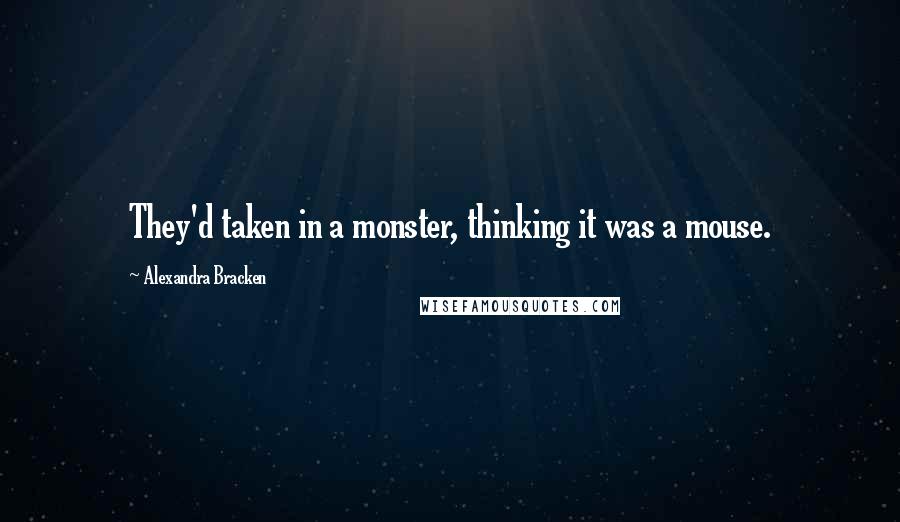 Alexandra Bracken Quotes: They'd taken in a monster, thinking it was a mouse.