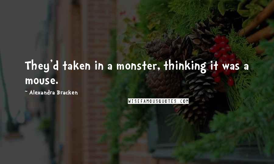 Alexandra Bracken Quotes: They'd taken in a monster, thinking it was a mouse.