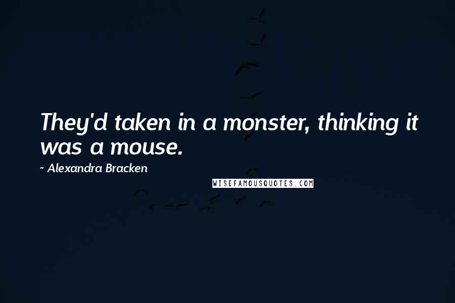 Alexandra Bracken Quotes: They'd taken in a monster, thinking it was a mouse.