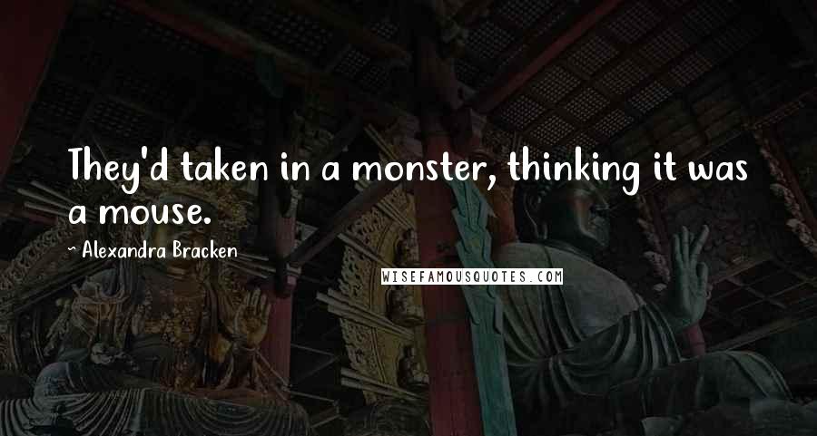 Alexandra Bracken Quotes: They'd taken in a monster, thinking it was a mouse.