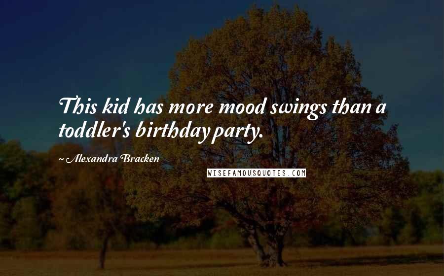 Alexandra Bracken Quotes: This kid has more mood swings than a toddler's birthday party.