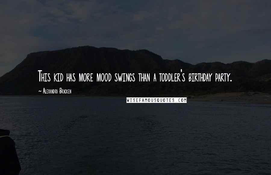 Alexandra Bracken Quotes: This kid has more mood swings than a toddler's birthday party.