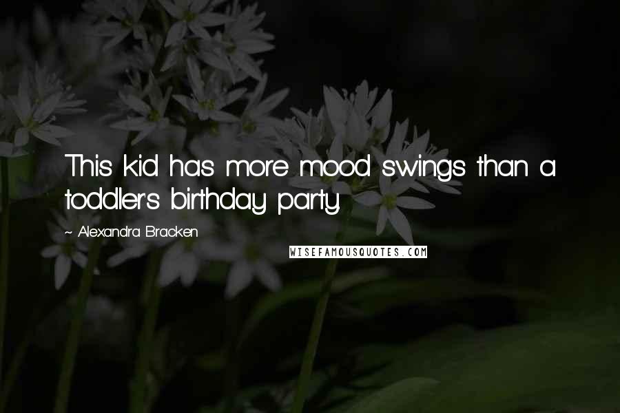 Alexandra Bracken Quotes: This kid has more mood swings than a toddler's birthday party.