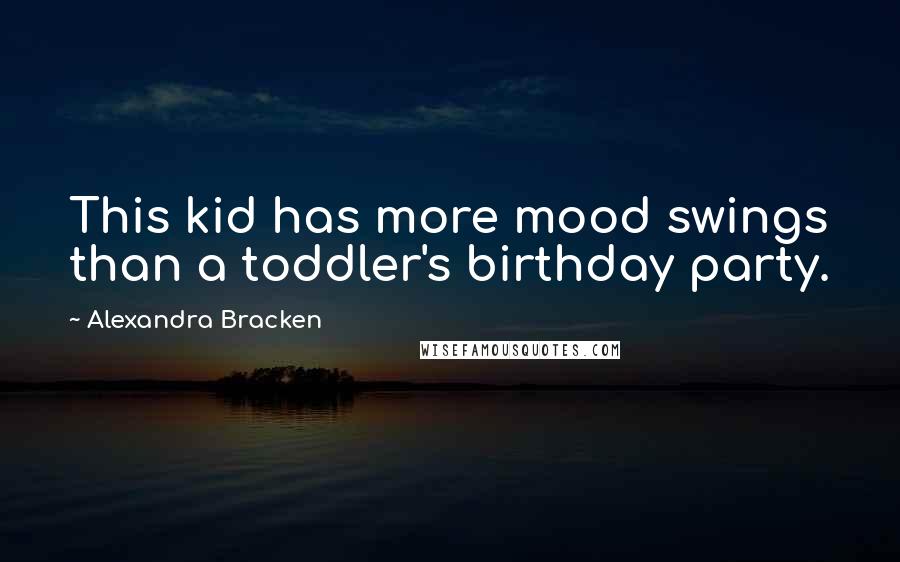 Alexandra Bracken Quotes: This kid has more mood swings than a toddler's birthday party.