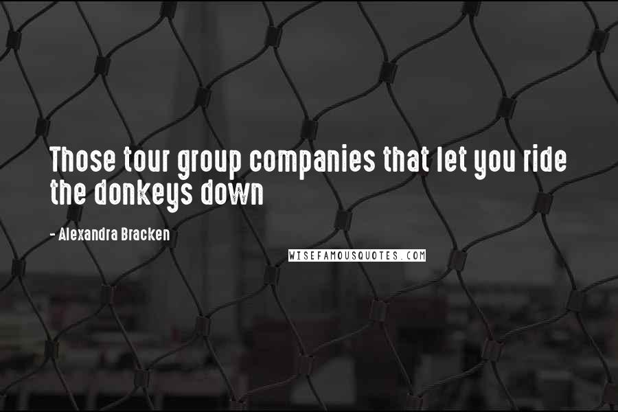 Alexandra Bracken Quotes: Those tour group companies that let you ride the donkeys down