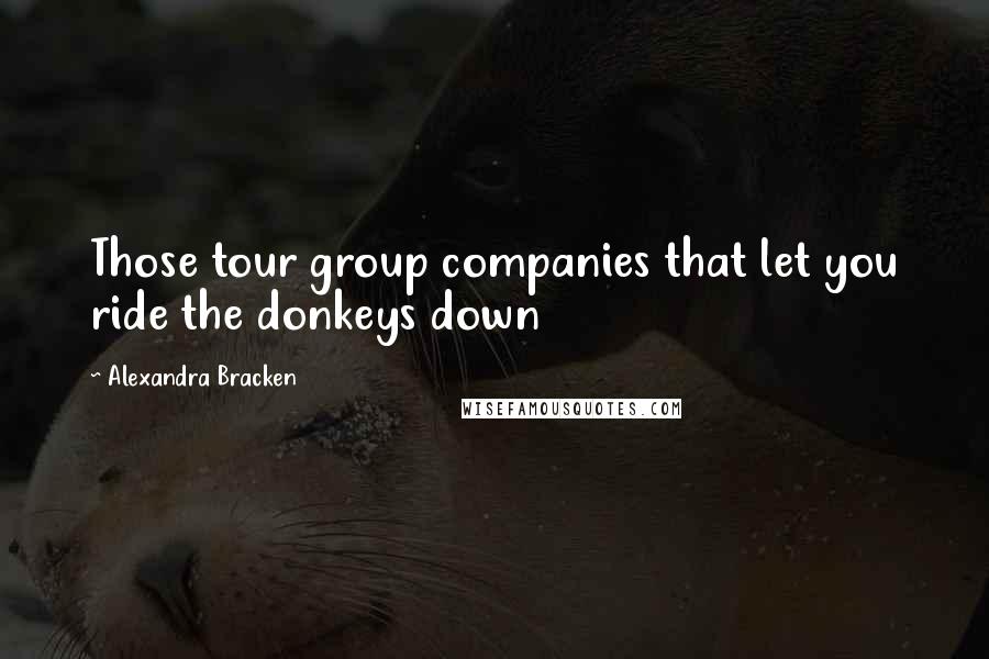 Alexandra Bracken Quotes: Those tour group companies that let you ride the donkeys down