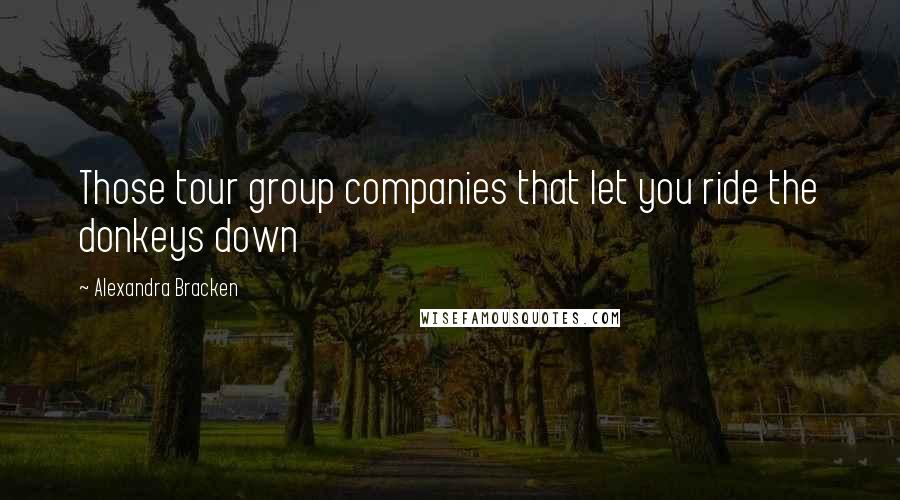 Alexandra Bracken Quotes: Those tour group companies that let you ride the donkeys down