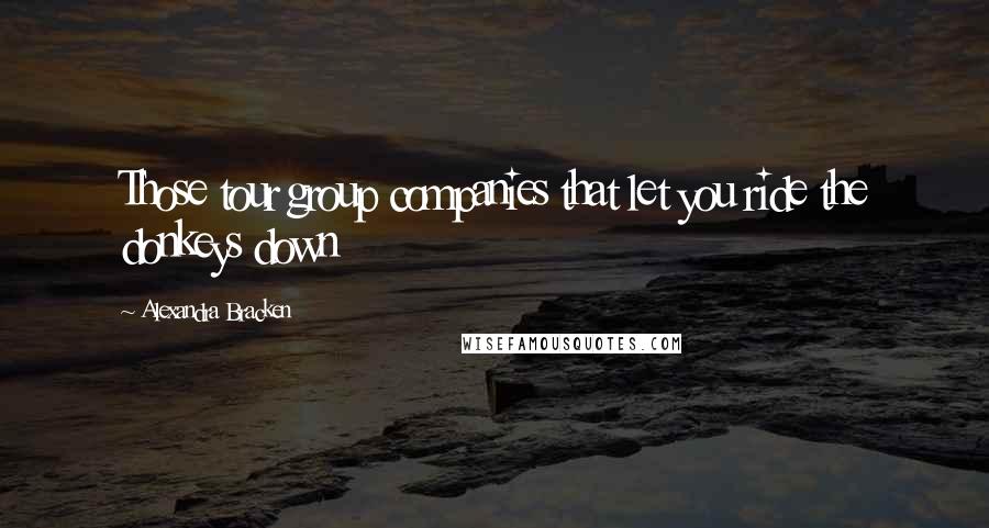 Alexandra Bracken Quotes: Those tour group companies that let you ride the donkeys down