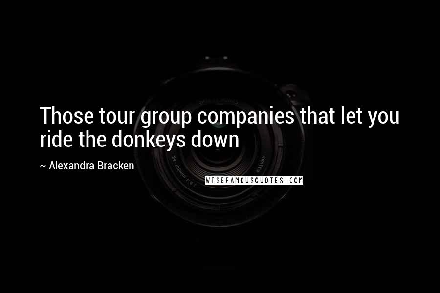 Alexandra Bracken Quotes: Those tour group companies that let you ride the donkeys down