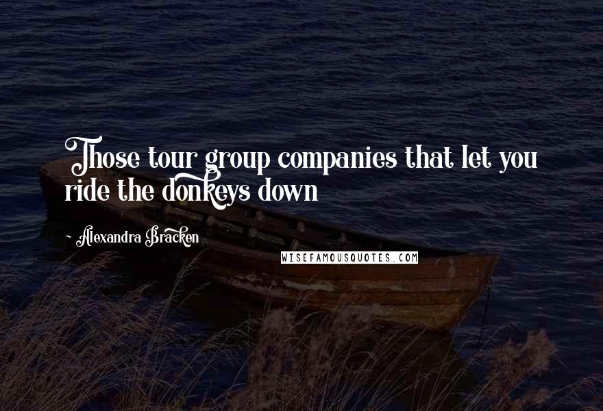 Alexandra Bracken Quotes: Those tour group companies that let you ride the donkeys down