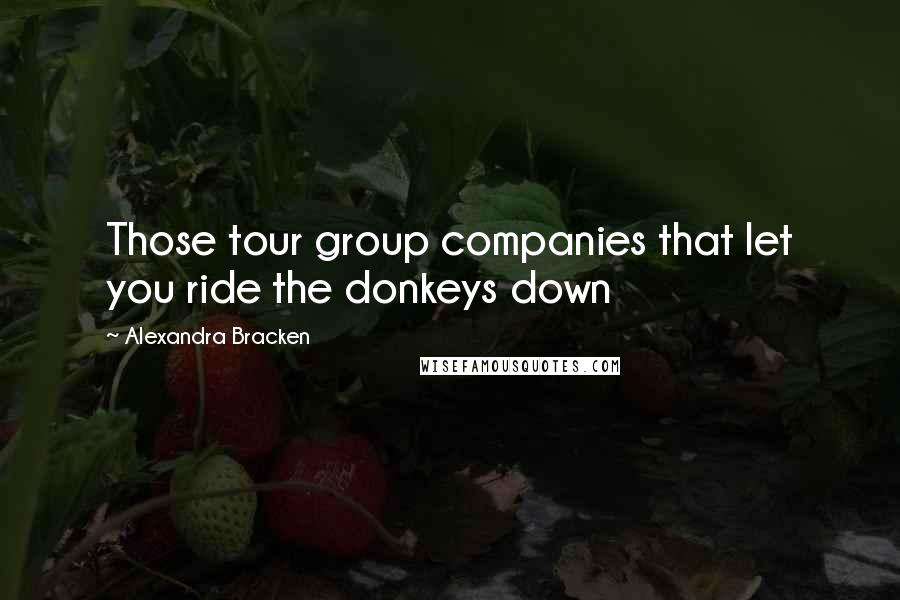 Alexandra Bracken Quotes: Those tour group companies that let you ride the donkeys down